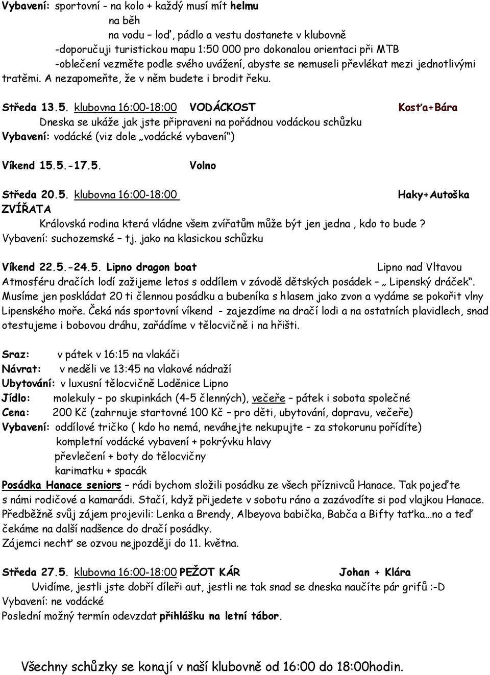 klubovna 16:00-18:00 VODÁCKOST Kosťa+Bára Dneska se ukáže jak jste připraveni na pořádnou vodáckou schůzku Vybavení: vodácké (viz dole vodácké vybavení ) Víkend 15.