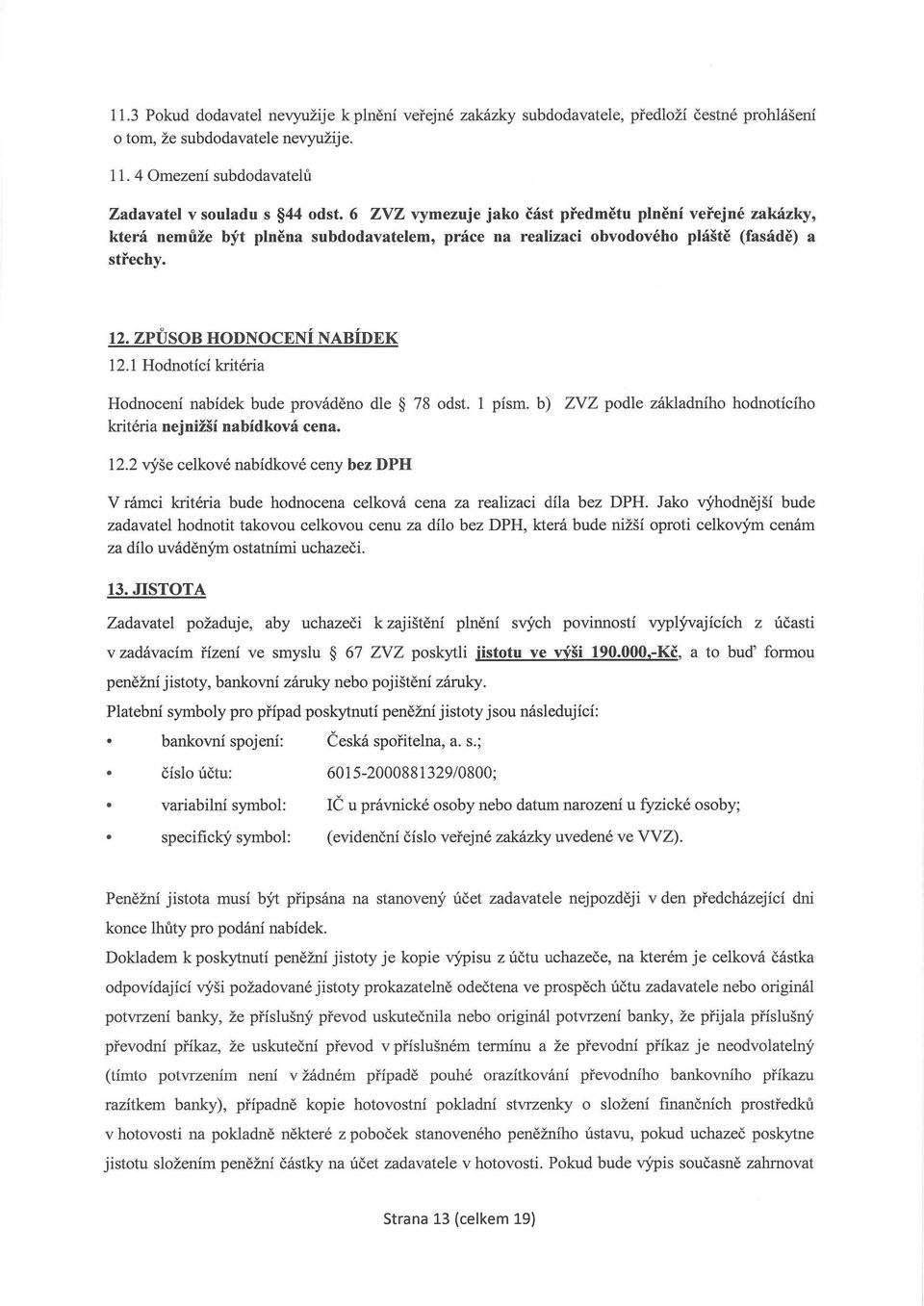 1 Hodnotící kritéria Hodnocení nabídek bude prováděno dle 78 odst. 1 písm. b) ZVZ podle základního hodnotícího kritéria nejnižší nabídková cena. 12.