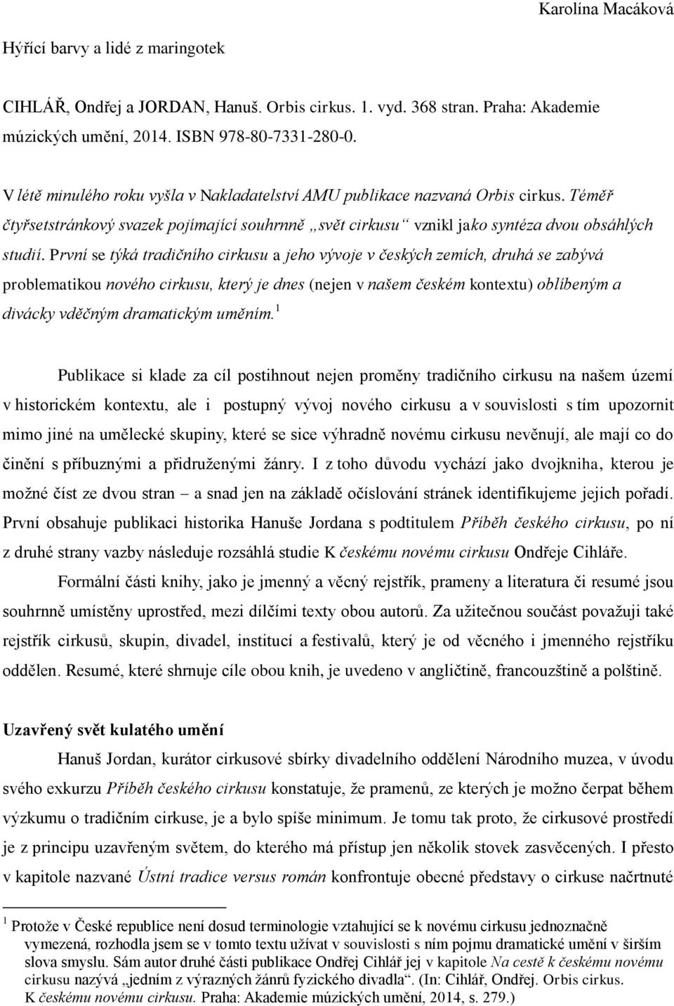 První se týká tradičního cirkusu a jeho vývoje v českých zemích, druhá se zabývá problematikou nového cirkusu, který je dnes (nejen v našem českém kontextu) oblíbeným a divácky vděčným dramatickým