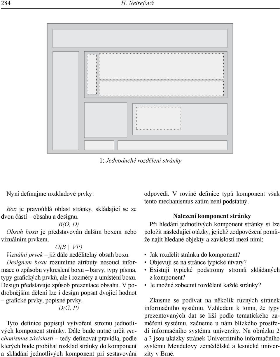 Designem boxu rozumíme atributy nesoucí informace o způsobu vykreslení boxu barvy, typy písma, typy grafických prvků, ale i rozměry a umístění boxu. Design představuje způsob prezentace obsahu.