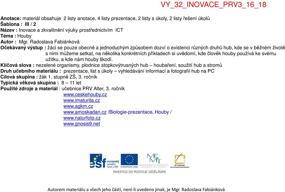 Radoslava Fabiánková Očekávaný výstup : žáci se pouze obecně a jednoduchým způsobem dozví o existenci různých druhů hub, kde se v běžném životě s nimi můžeme setkat, na několika konkrétních