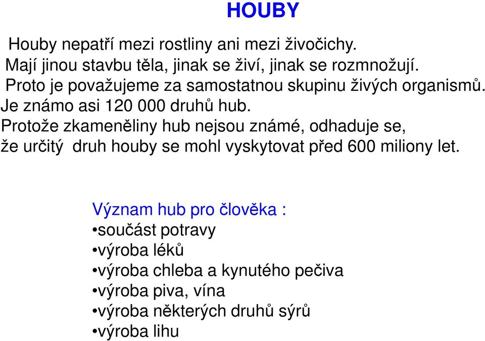 Protože zkameněliny hub nejsou známé, odhaduje se, že určitý druh houby se mohl vyskytovat před 600 miliony let.