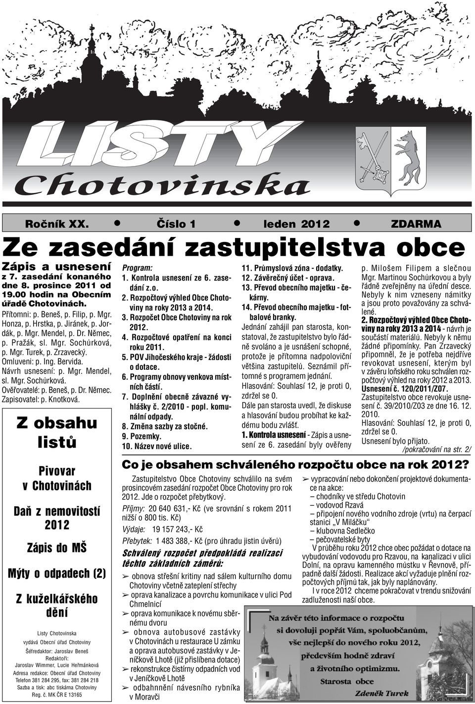 Zrzavecký. Omluveni: p. Ing. Bervida. Návrh usnesení: p. Mgr. Mendel, sl. Mgr. Sochùrková. Ovìøovatelé: p. Beneš, p. Dr. Nìmec. Zapisovatel: p. Knotková.