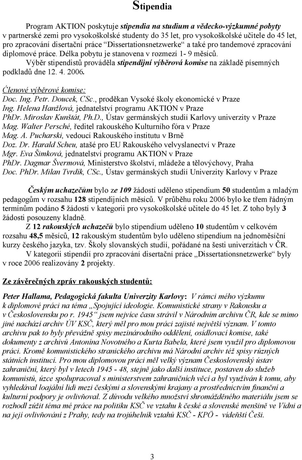 Výběr stipendistů prováděla stipendijní výběrová komise na základě písemných podkladů dne 12. 4. 2006. Ćlenové výběrové komise: Doc. Ing. Petr. Doucek, CSc.