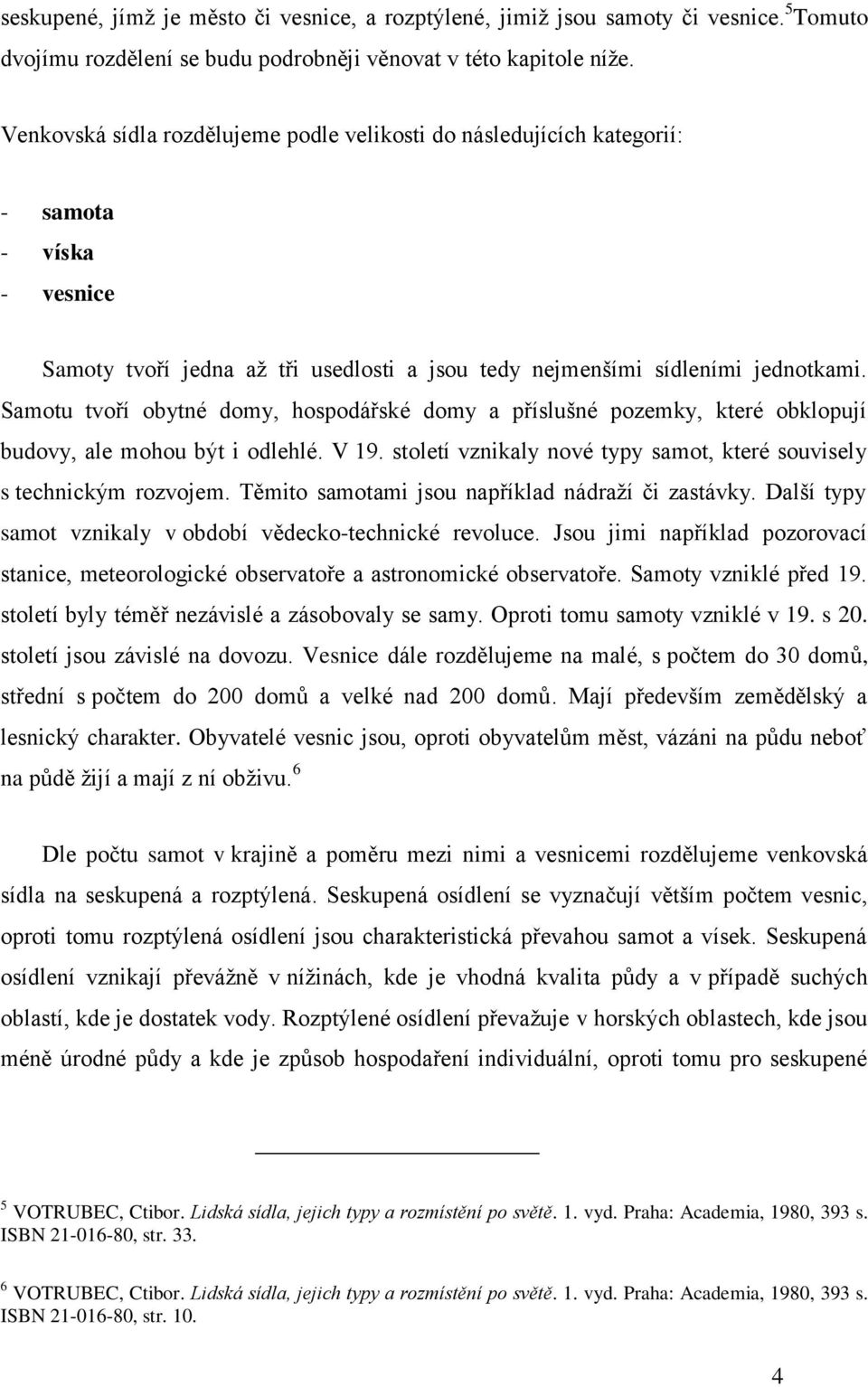 Samotu tvoří obytné domy, hospodářské domy a příslušné pozemky, které obklopují budovy, ale mohou být i odlehlé. V 19. století vznikaly nové typy samot, které souvisely s technickým rozvojem.