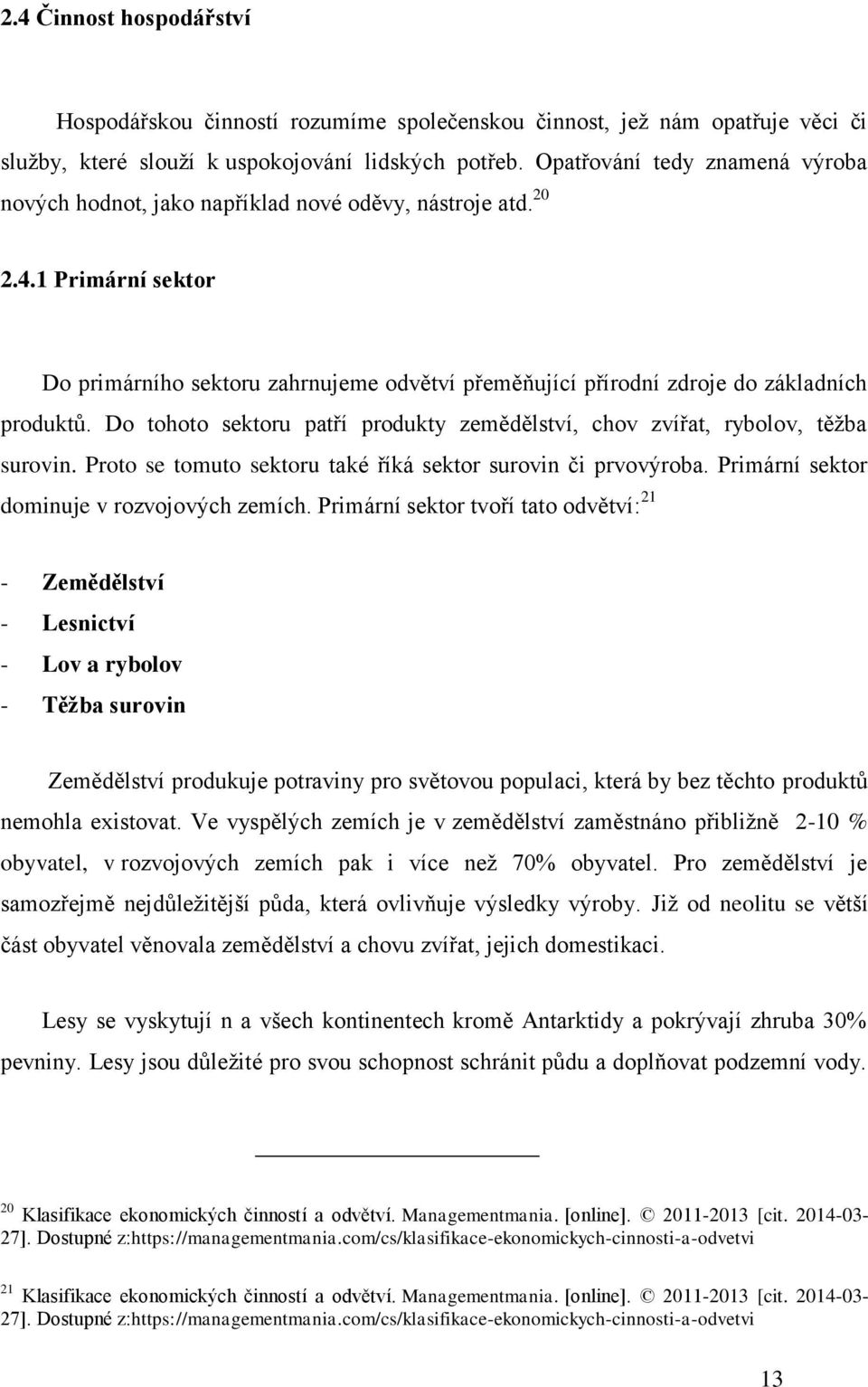 1 Primární sektor Do primárního sektoru zahrnujeme odvětví přeměňující přírodní zdroje do základních produktů. Do tohoto sektoru patří produkty zemědělství, chov zvířat, rybolov, těžba surovin.