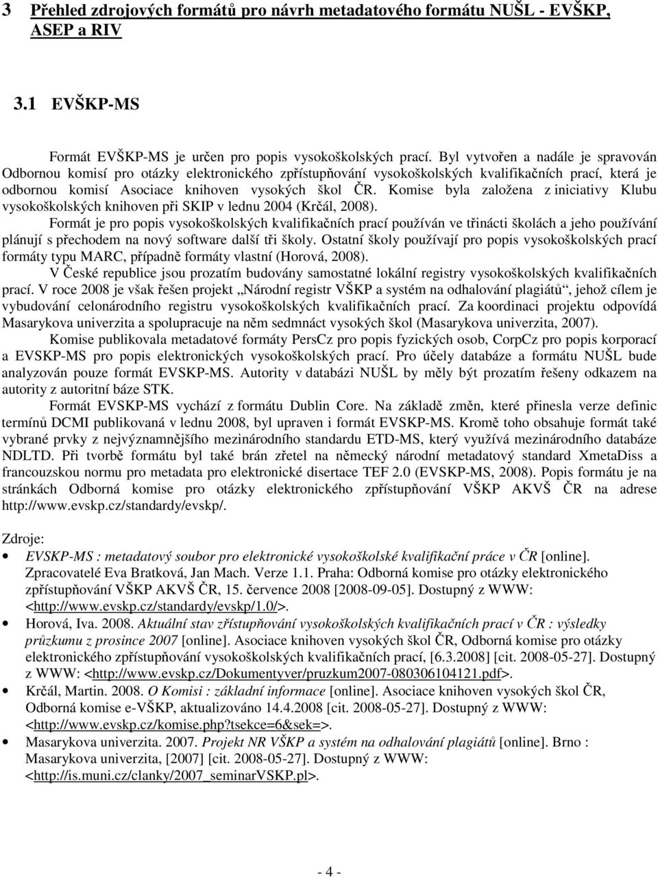 Komise byla založena z iniciativy Klubu vysokoškolských knihoven při SKIP v lednu 2004 (Krčál, 2008).