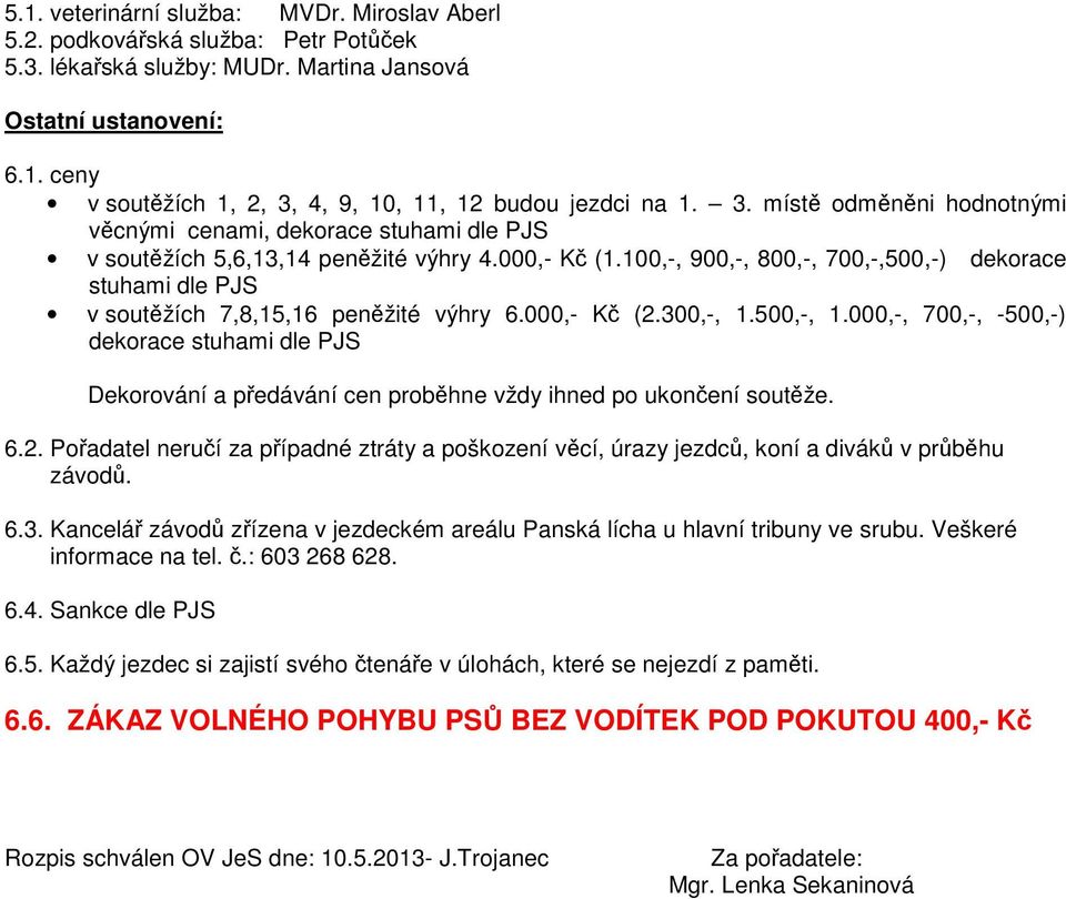 100,-, 900,-, 800,-, 700,-,500,-) dekorace stuhami dle PJS v soutžích 7,8,15,16 penžité výhry 6.000,- K (2.300,-, 1.500,-, 1.