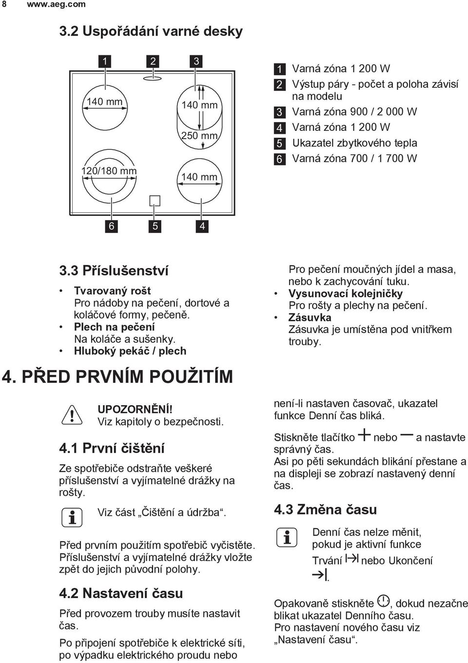 Hlubokı pekáè / plech 4. PØED PRVNÍM POU ITÍM UPOZORNÌNÍ! Viz kapitoly o bezpeènosti. 4.1 První èi tìní Ze spotøebièe odstraòte ve keré pøíslu enství a vyjímatelné drá ky na ro ty.