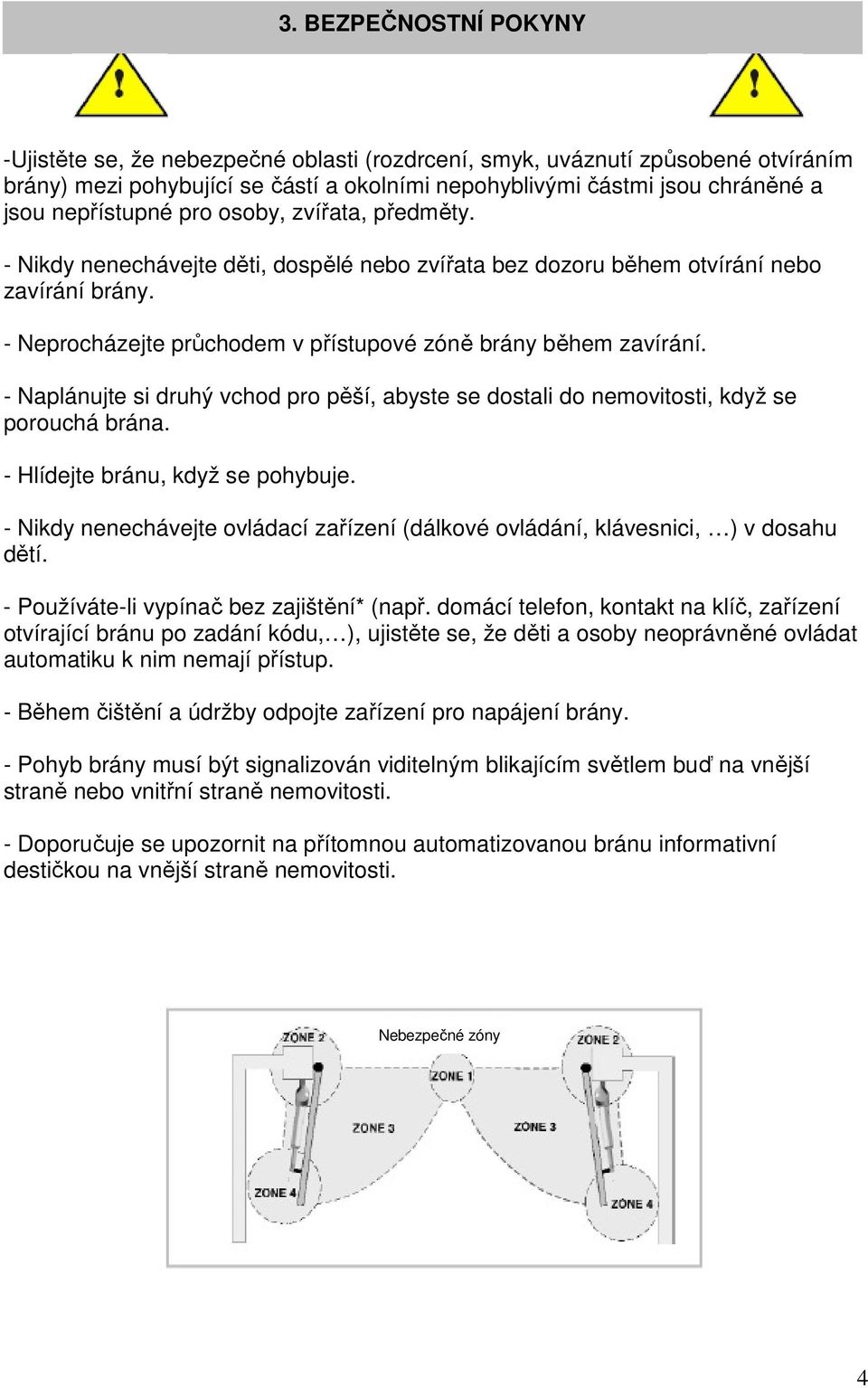 předměty. - Nikdy nenechávejte děti, dospělé nebo zvířata bez dozoru během otvírání nebo zavírání brány. - Neprocházejte průchodem v přístupové zóně brány během zavírání.