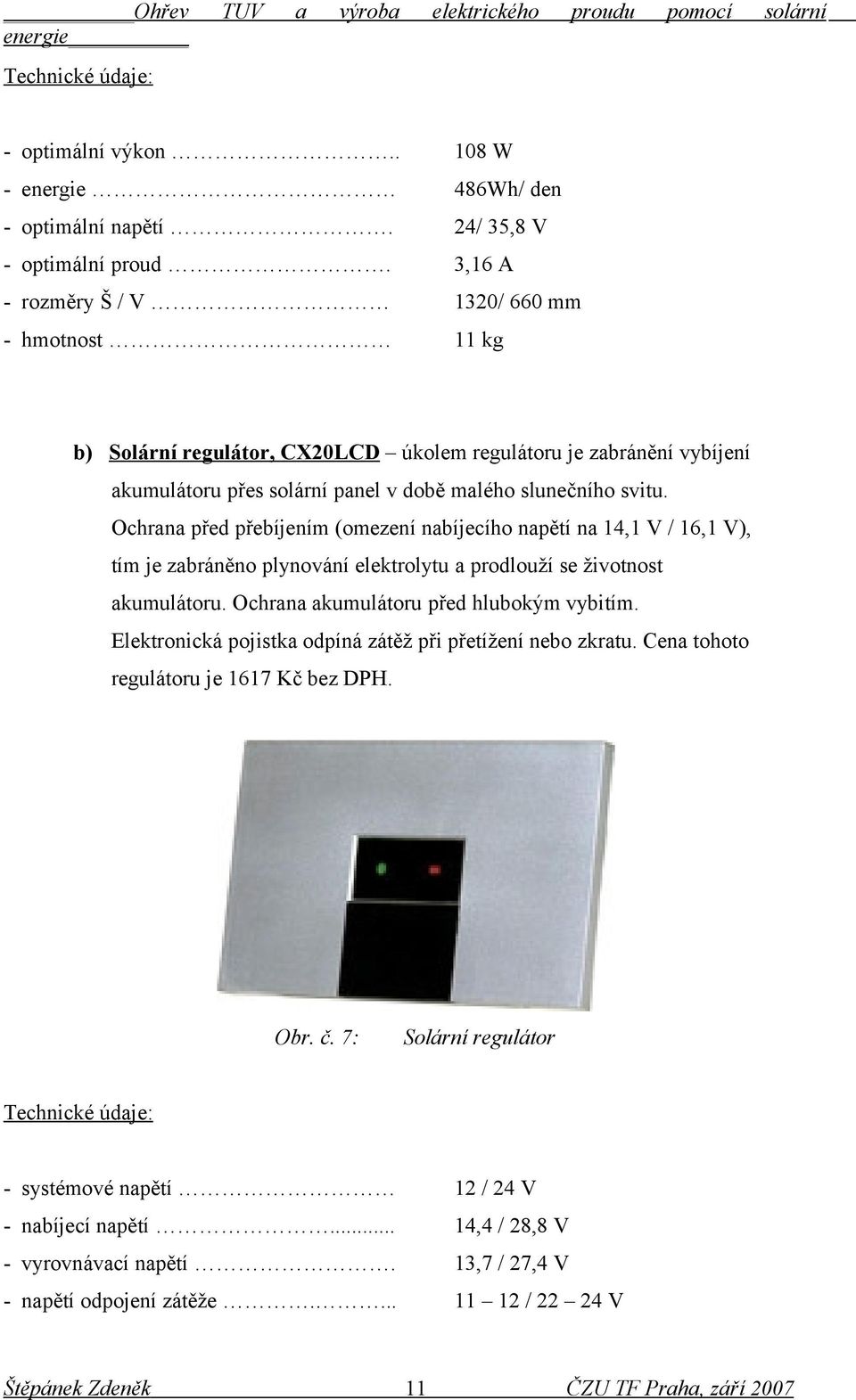 Ochrana před přebíjením (omezení nabíjecího napětí na 14,1 V / 16,1 V), tím je zabráněno plynování elektrolytu a prodlouží se životnost akumulátoru. Ochrana akumulátoru před hlubokým vybitím.