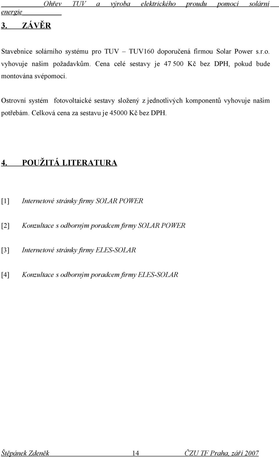 Ostrovní systém fotovoltaické sestavy složený z jednotlivých komponentů vyhovuje našim potřebám.