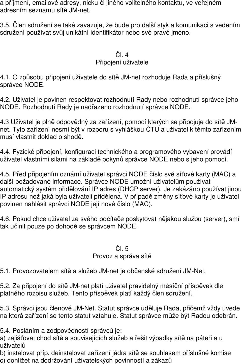 O způsobu připojení uživatele do sítě JM-net rozhoduje Rada a příslušný správce NODE. 4.2. Uživatel je povinen respektovat rozhodnutí Rady nebo rozhodnutí správce jeho NODE.