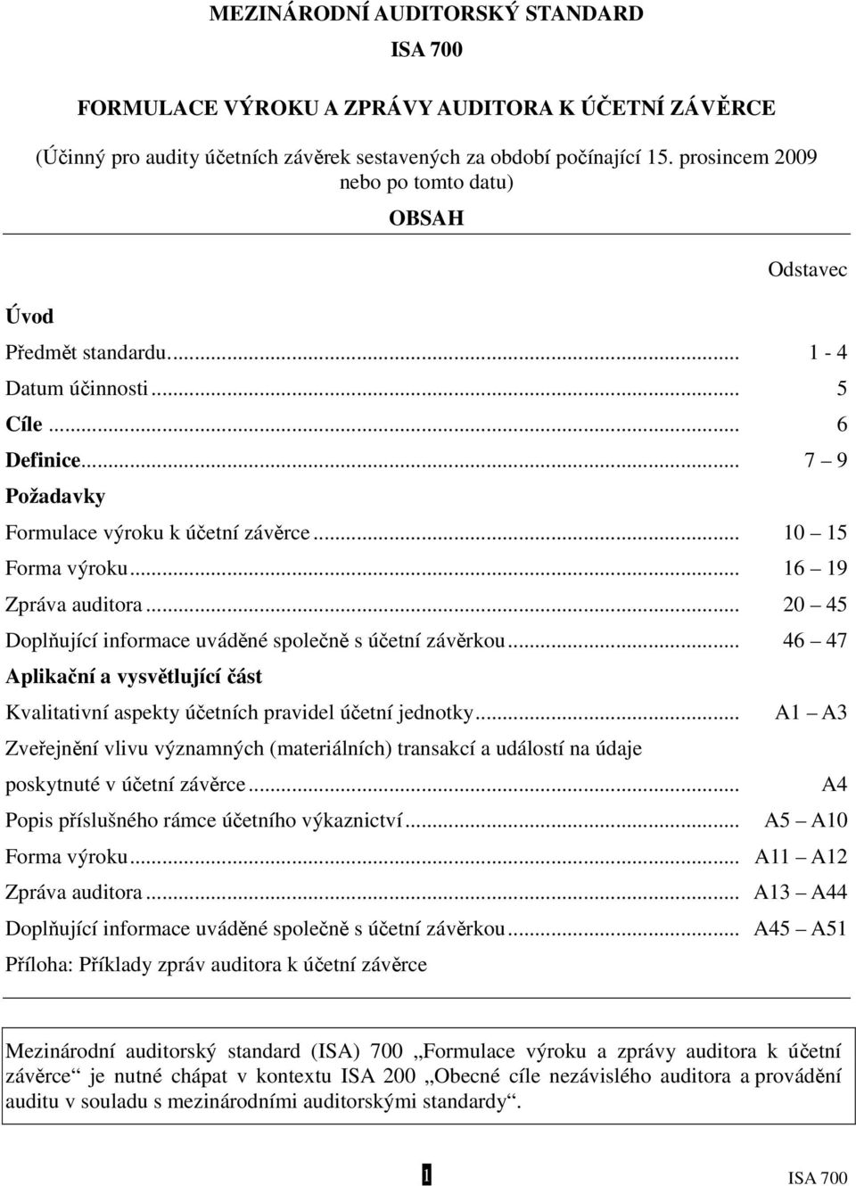 .. 16 19 Zpráva auditora... 20 45 Doplňující informace uváděné společně s účetní závěrkou... 46 47 Aplikační a vysvětlující část Kvalitativní aspekty účetních pravidel účetní jednotky.