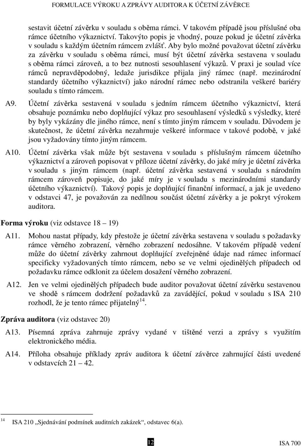 Aby bylo možné považovat účetní závěrku za závěrku v souladu s oběma rámci, musí být účetní závěrka sestavena v souladu s oběma rámci zároveň, a to bez nutnosti sesouhlasení výkazů.