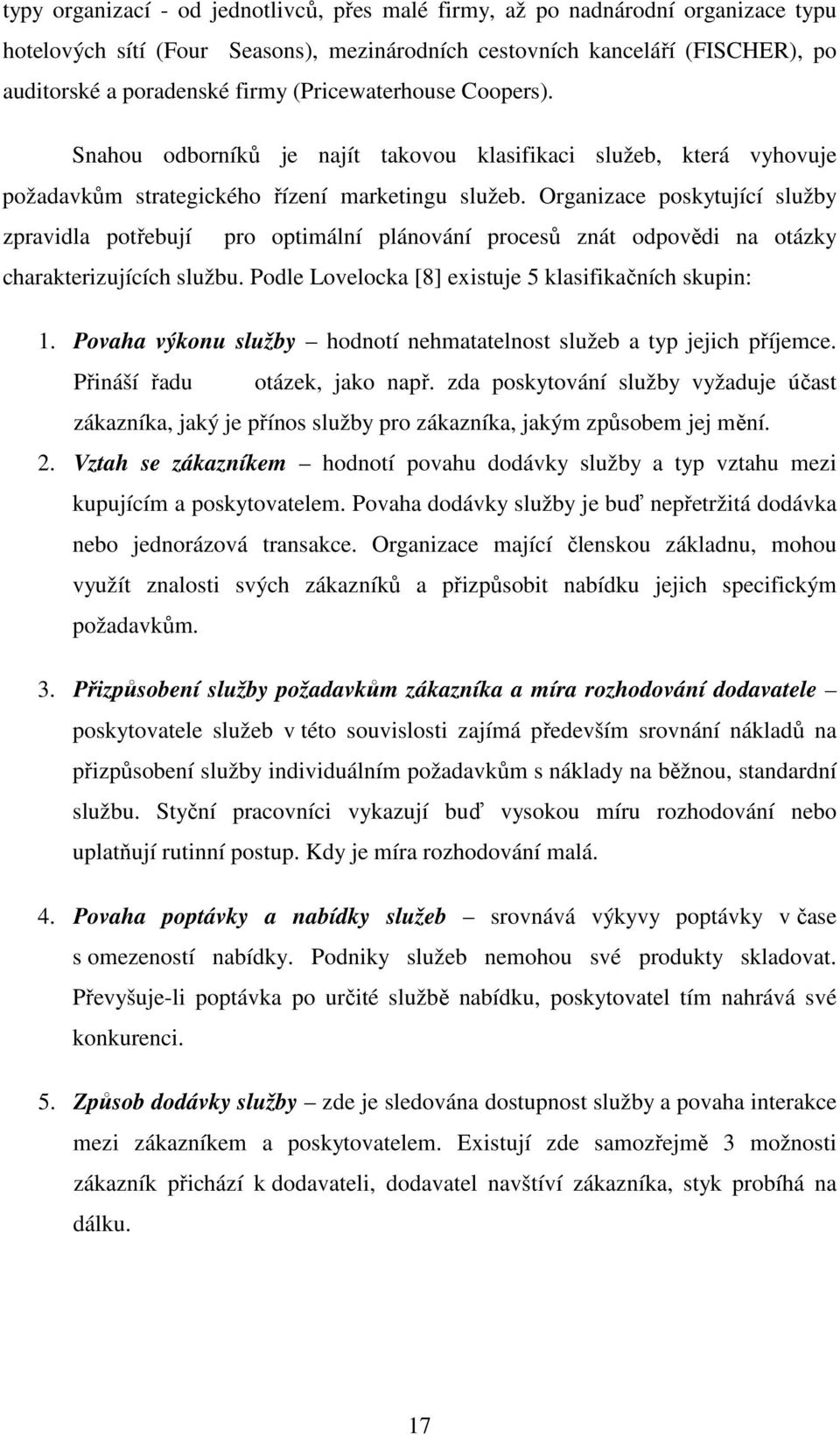 Organizace poskytující služby zpravidla potřebují pro optimální plánování procesů znát odpovědi na otázky charakterizujících službu. Podle Lovelocka [8] existuje 5 klasifikačních skupin: 1.