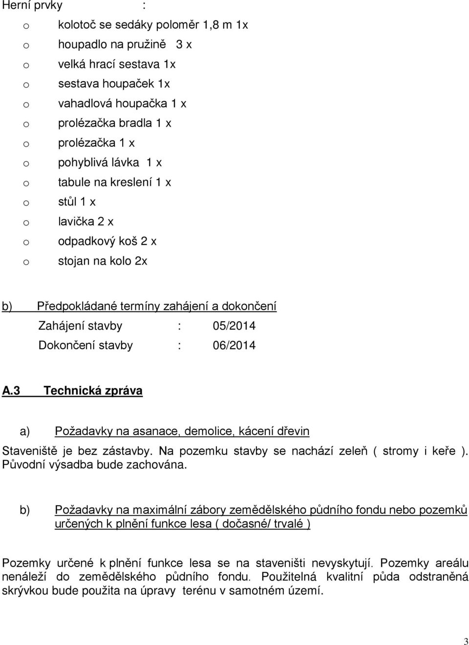 : 06/2014 A.3 Technická zpráva a) Požadavky na asanace, demolice, kácení dřevin Staveniště je bez zástavby. Na pozemku stavby se nachází zeleň ( stromy i keře ). Původní výsadba bude zachována.