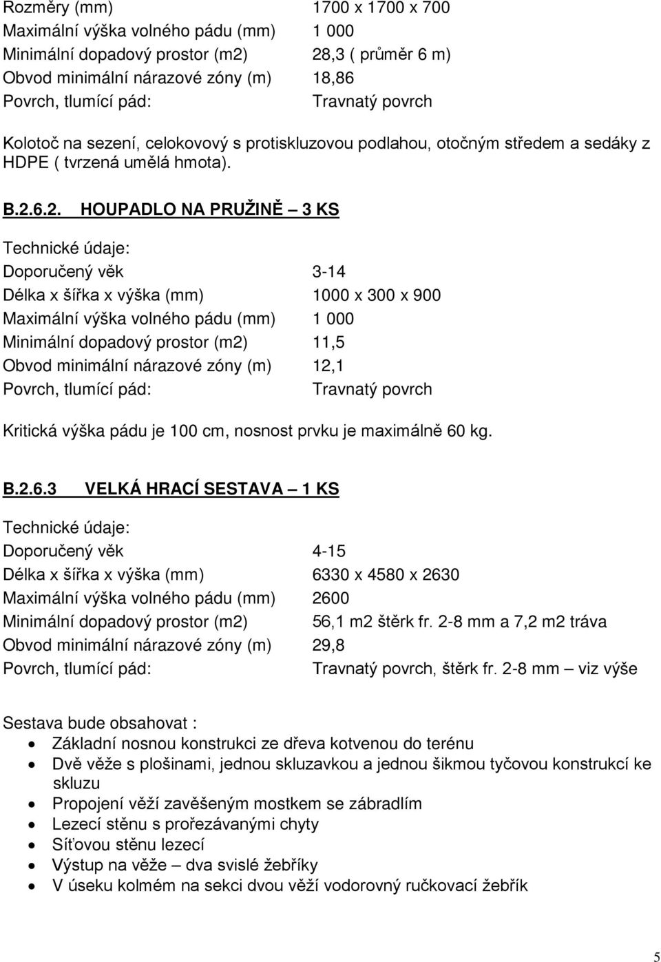 6.2. HOUPADLO NA PRUŽINĚ 3 KS Doporučený věk 3-14 Délka x šířka x výška (mm) 1000 x 300 x 900 Maximální výška volného pádu (mm) 1 000 Minimální dopadový prostor (m2) 11,5 Obvod minimální nárazové