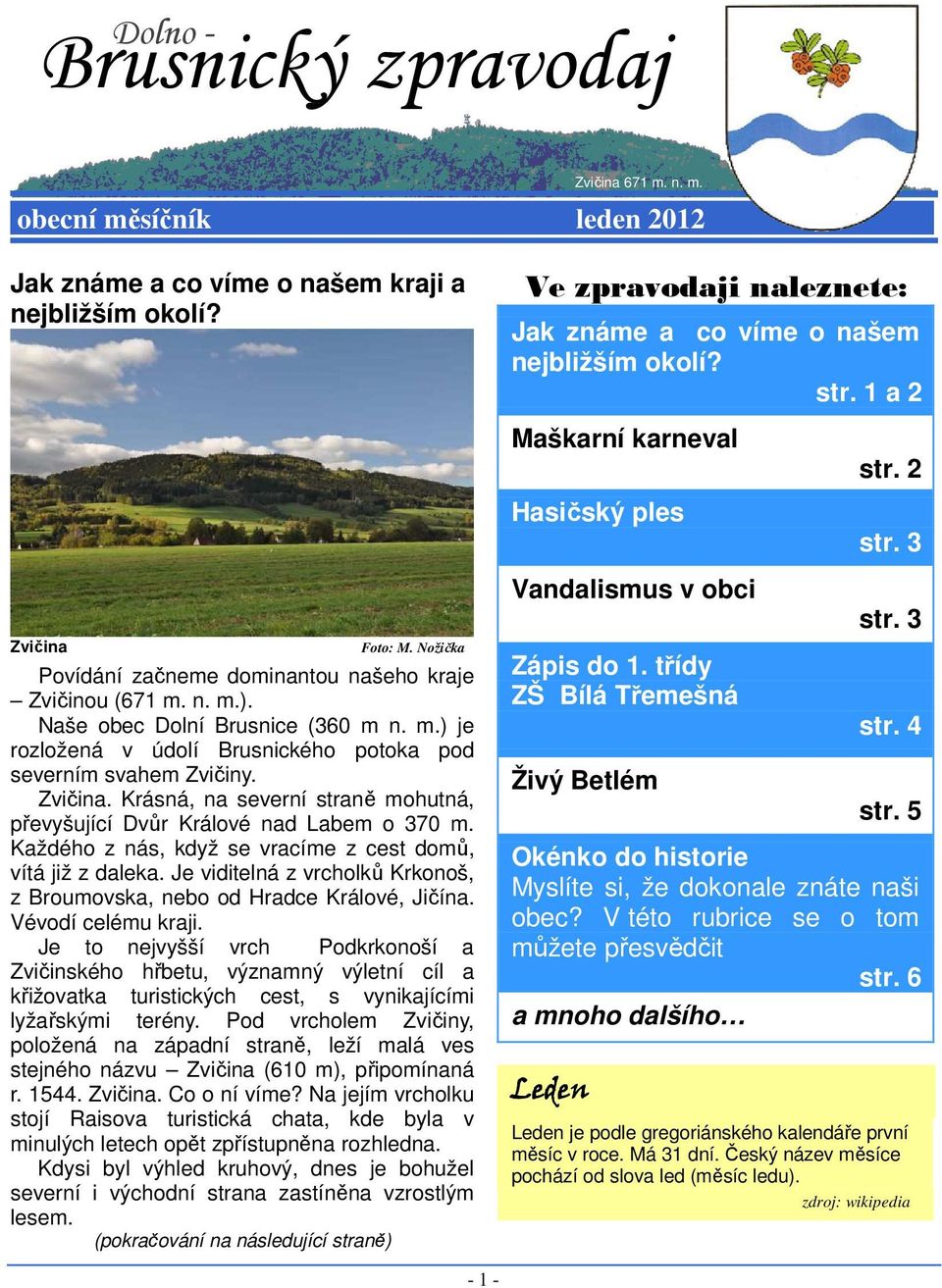 n. m.). Naše obec Dolní Brusnice (360 m n. m.) je rozložená v údolí Brusnického potoka pod severním svahem Zvičiny. Zvičina.