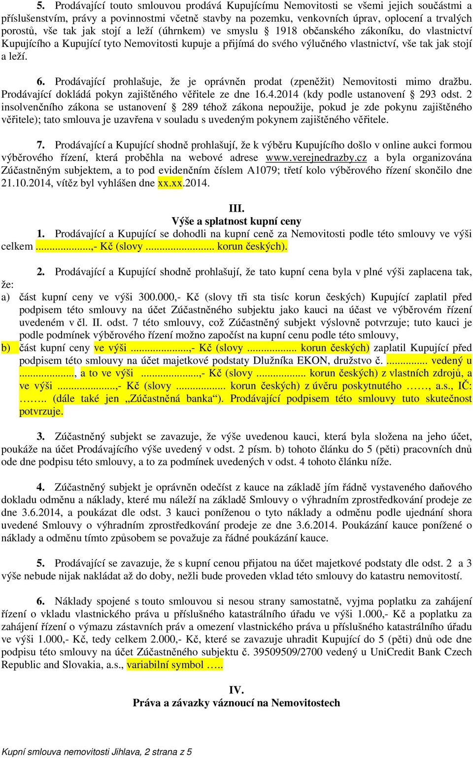 6. Prodávající prohlašuje, že je oprávněn prodat (zpeněžit) Nemovitosti mimo dražbu. Prodávající dokládá pokyn zajištěného věřitele ze dne 16.4.2014 (kdy podle ustanovení 293 odst.