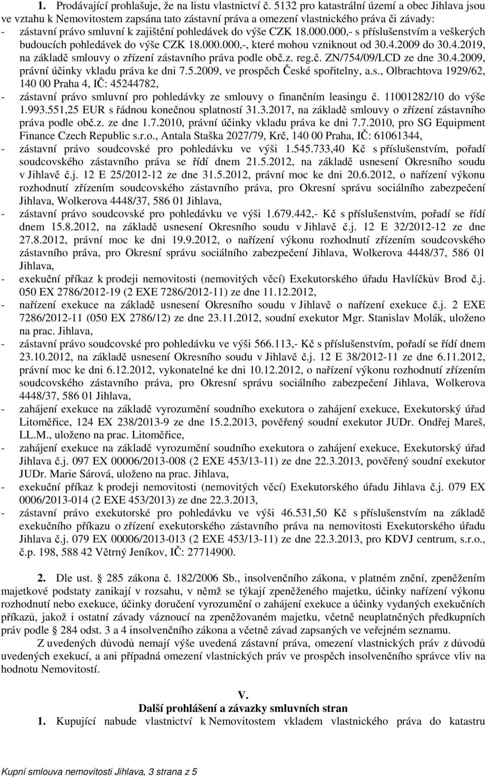 18.000.000,- s příslušenstvím a veškerých budoucích pohledávek do výše CZK 18.000.000,-, které mohou vzniknout od 30.4.2009 do 30.4.2019, na základě smlouvy o zřízení zástavního práva podle obč.z. reg.