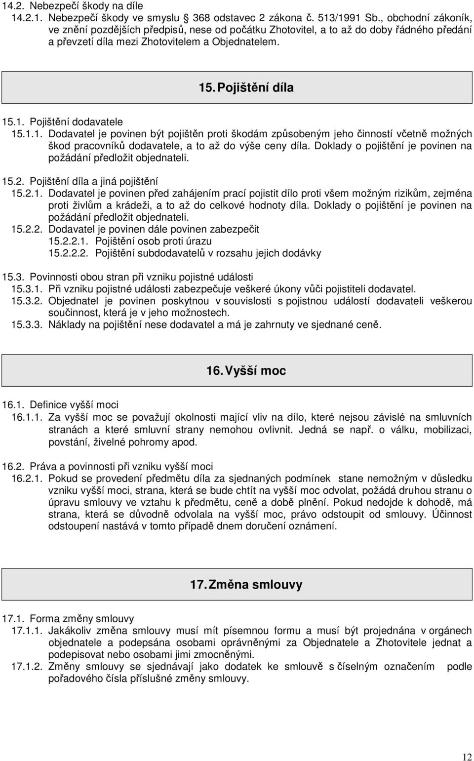 1.1. Dodavatel je povinen být pojištěn proti škodám způsobeným jeho činností včetně možných škod pracovníků dodavatele, a to až do výše ceny díla.