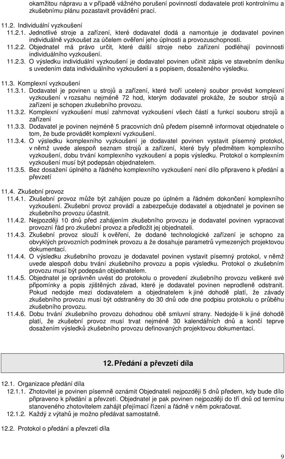 11.2.3. O výsledku individuální vyzkoušení je dodavatel povinen učinit zápis ve stavebním deníku s uvedením data individuálního vyzkoušení a s popisem, dosaženého výsledku. 11.3. Komplexní vyzkoušení 11.
