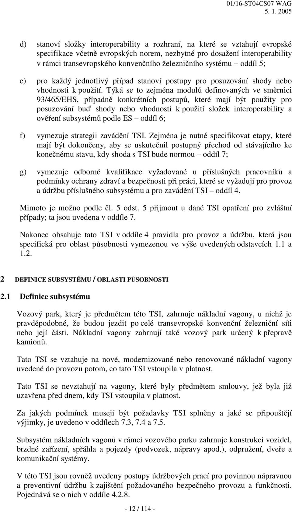 Týká se to zejména modulů definovaných ve směrnici 93/465/EHS, případně konkrétních postupů, které mají být použity pro posuzování buď shody nebo vhodnosti k použití složek interoperability a ověření