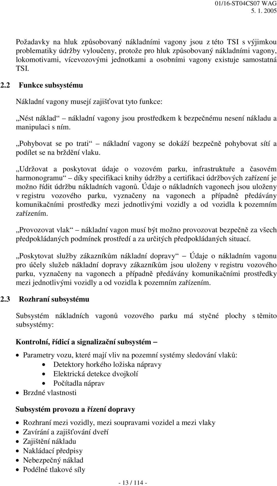 2 Funkce subsystému Nákladní vagony musejí zajišťovat tyto funkce: Nést náklad nákladní vagony jsou prostředkem k bezpečnému nesení nákladu a manipulaci s ním.