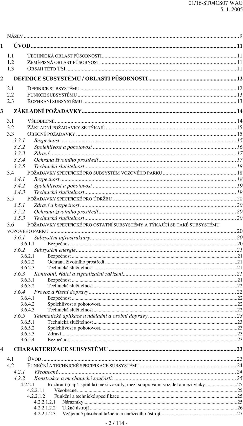 ..16 3.3.3 Zdraví...17 3.3.4 Ochrana životního prostředí...17 3.3.5 Technická slučitelnost...18 3.4 POŽADAVKY SPECIFICKÉ PRO SUBSYSTÉM VOZOVÉHO PARKU...18 3.4.1 Bezpečnost...18 3.4.2 Spolehlivost a pohotovost.