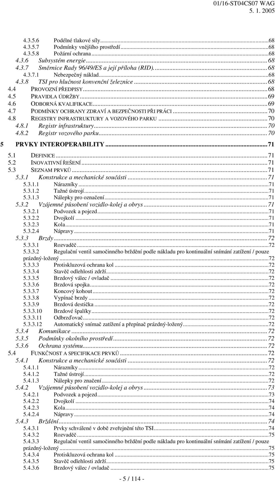 8 REGISTRY INFRASTRUKTURY A VOZOVÉHO PARKU...70 4.8.1 Registr infrastruktury...70 4.8.2 Registr vozového parku...70 5 PRVKY INTEROPERABILITY...71 5.1 DEFINICE...71 5.2 INOVATIVNÍ ŘEŠENÍ...71 5.3 SEZNAM PRVKŮ.