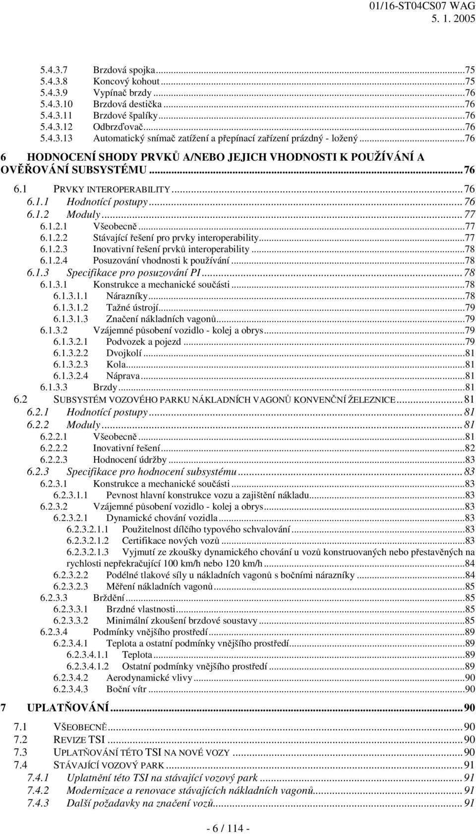 Moduly...77 6.1.2.1 Všeobecně...77 6.1.2.2 Stávající řešení pro prvky interoperability...77 6.1.2.3 Inovativní řešení prvků interoperability...78 6.1.2.4 Posuzování vhodnosti k používání...78 6.1.3 Specifikace pro posuzování PI.