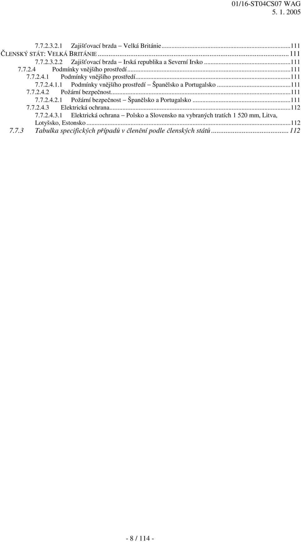 ..111 7.7.2.4.3 Elektrická ochrana...112 7.7.2.4.3.1 Elektrická ochrana Polsko a Slovensko na vybraných tratích 1 520 mm, Litva, Lotyšsko, Estonsko...112 7.7.3 Tabulka specifických případů v členění podle členských států.