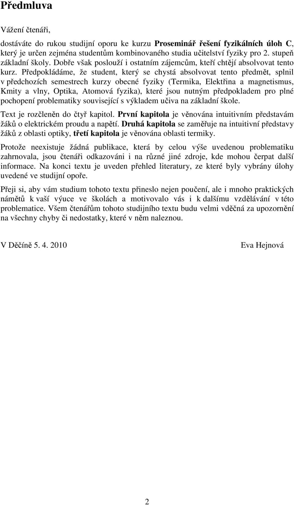 Předpokládáme, že student, který se chystá absolvovat tento předmět, splnil v předchozích semestrech kurzy obecné fyziky (Termika, Elektřina a magnetismus, Kmity a vlny, Optika, Atomová fyzika),