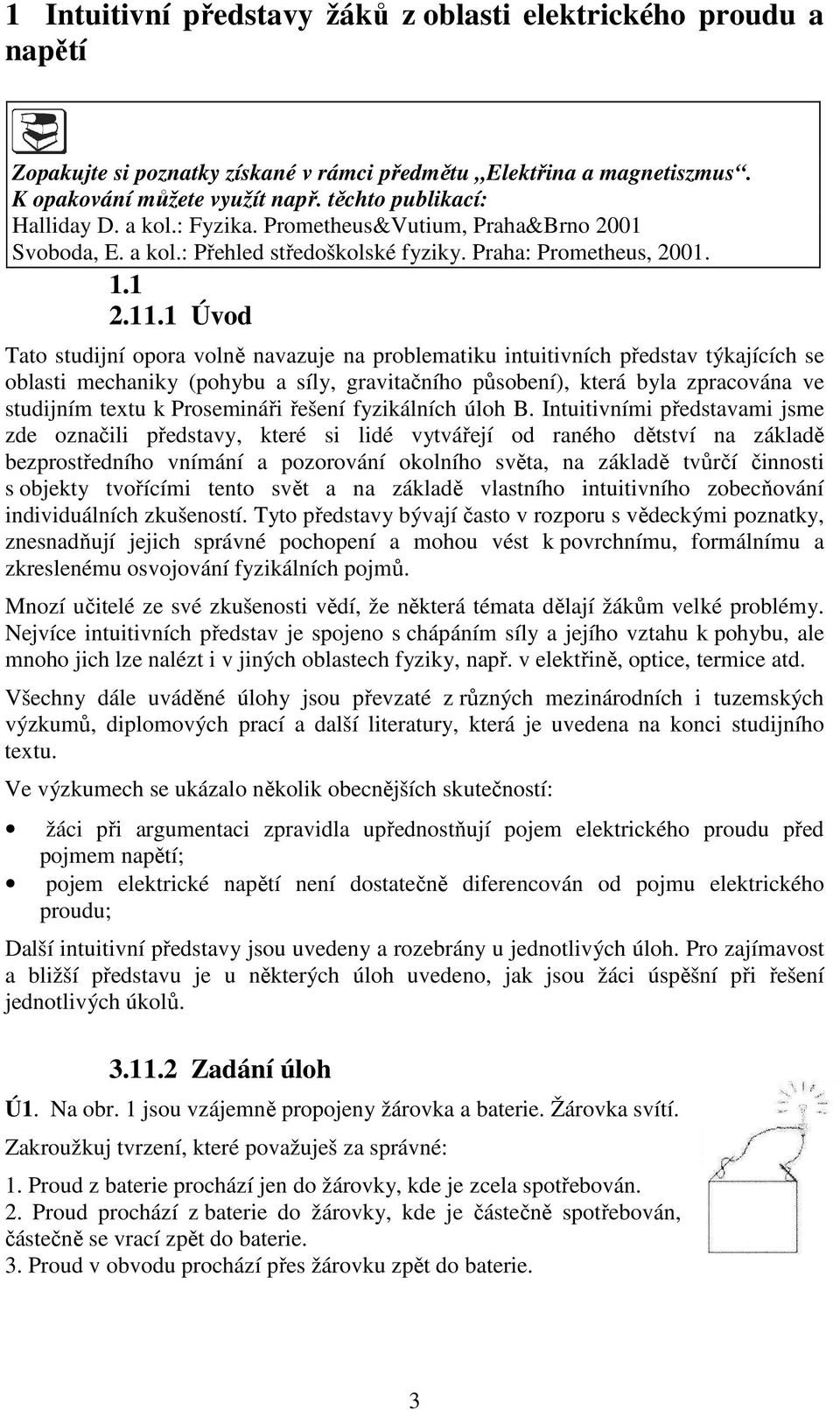 1 Úvod Tato studijní opora volně navazuje na problematiku intuitivních představ týkajících se oblasti mechaniky (pohybu a síly, gravitačního působení), která byla zpracována ve studijním textu k