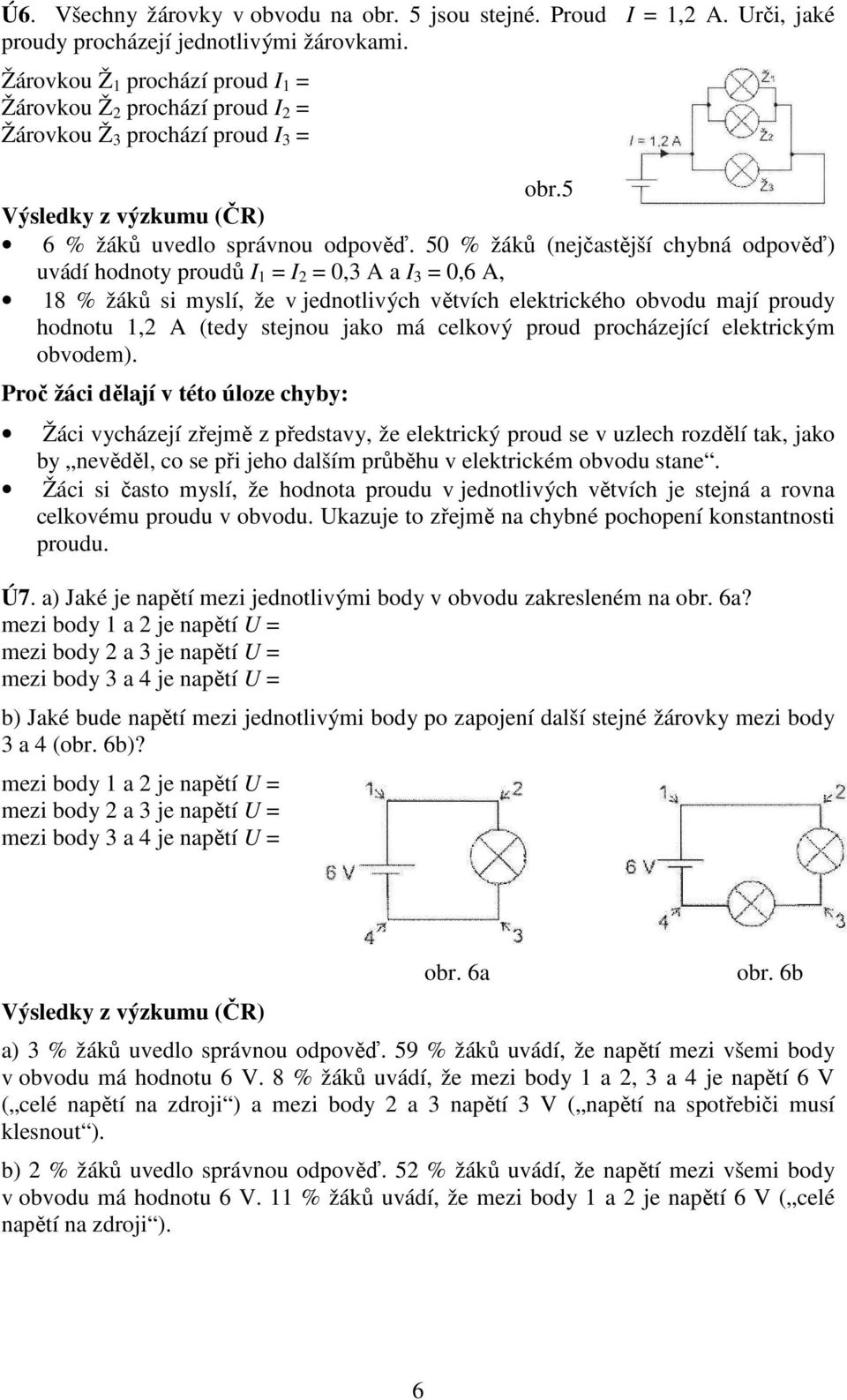 50 % žáků (nejčastější chybná odpověď) uvádí hodnoty proudů I 1 = I 2 = 0,3 A a I 3 = 0,6 A, 18 % žáků si myslí, že v jednotlivých větvích elektrického obvodu mají proudy hodnotu 1,2 A (tedy stejnou