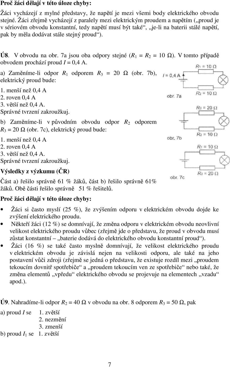 proud ). Ú8. V obvodu na obr. 7a jsou oba odpory stejné (R 1 = R 2 = 10 Ω). V tomto případě obvodem prochází proud I = 0,4 A. a) Zaměníme-li odpor R 1 odporem R 3 = 20 Ω (obr.