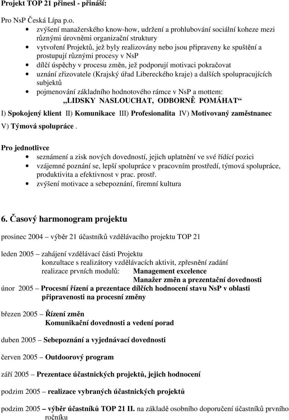 kraje) a dalších spolupracujících subjektů pojmenování základního hodnotového rámce v NsP a mottem: LIDSKY NASLOUCHAT, ODBORNĚ POMÁHAT I) Spokojený klient II) Komunikace III) Profesionalita IV)