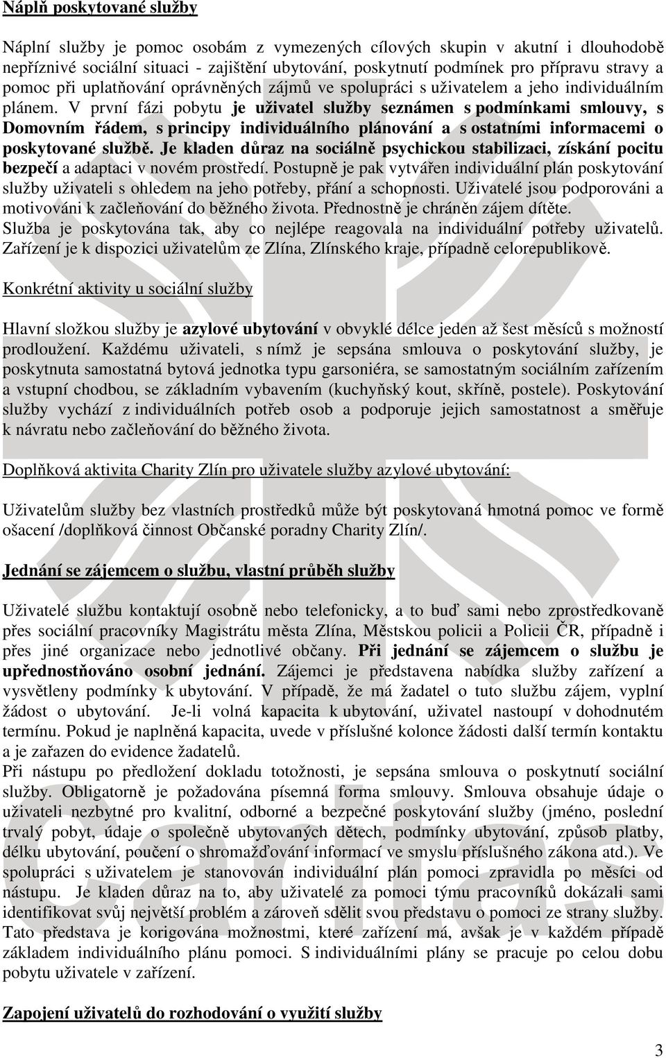 V první fázi pobytu je uživatel služby seznámen s podmínkami smlouvy, s Domovním řádem, s principy individuálního plánování a s ostatními informacemi o poskytované službě.