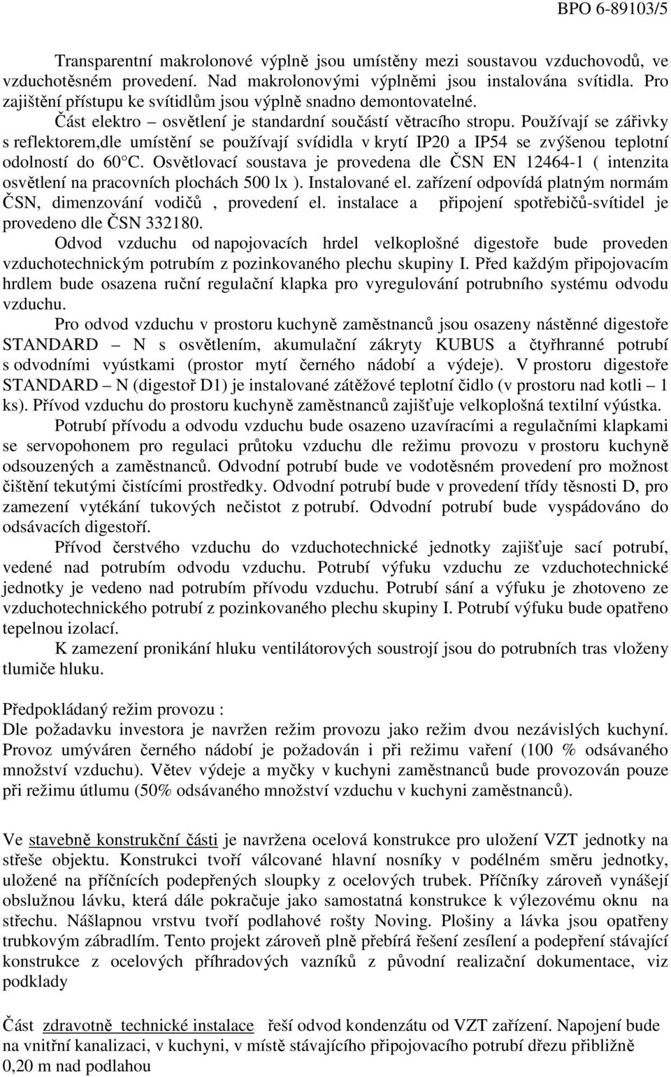 Používají se zářivky s reflektorem,dle umístění se používají svídidla v krytí IP20 a IP54 se zvýšenou teplotní odolností do 60 C.