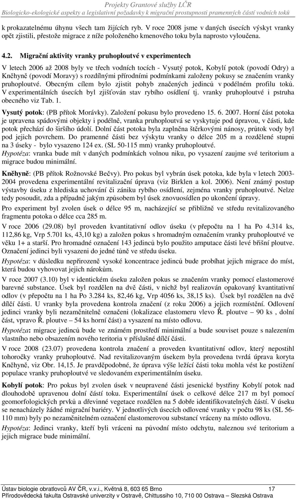 Migrační aktivity vranky pruhoploutvé v experimentech V letech 2006 až 2008 byly ve třech vodních tocích - Vysutý potok, Kobylí potok (povodí Odry) a Kněhyně (povodí Moravy) s rozdílnými přírodními