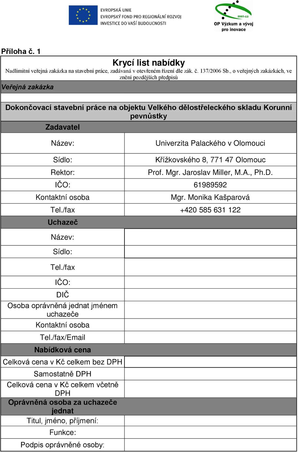 Olomouci Sídlo: Rektor: Křížkovského 8, 771 47 Olomouc Prof. Mgr. Jaroslav Miller, M.A., Ph.D. IČO: 61989592 Kontaktní osoba Mgr. Monika Kašparová Tel./fax +420 585 631 122 Uchazeč Název: Sídlo: Tel.