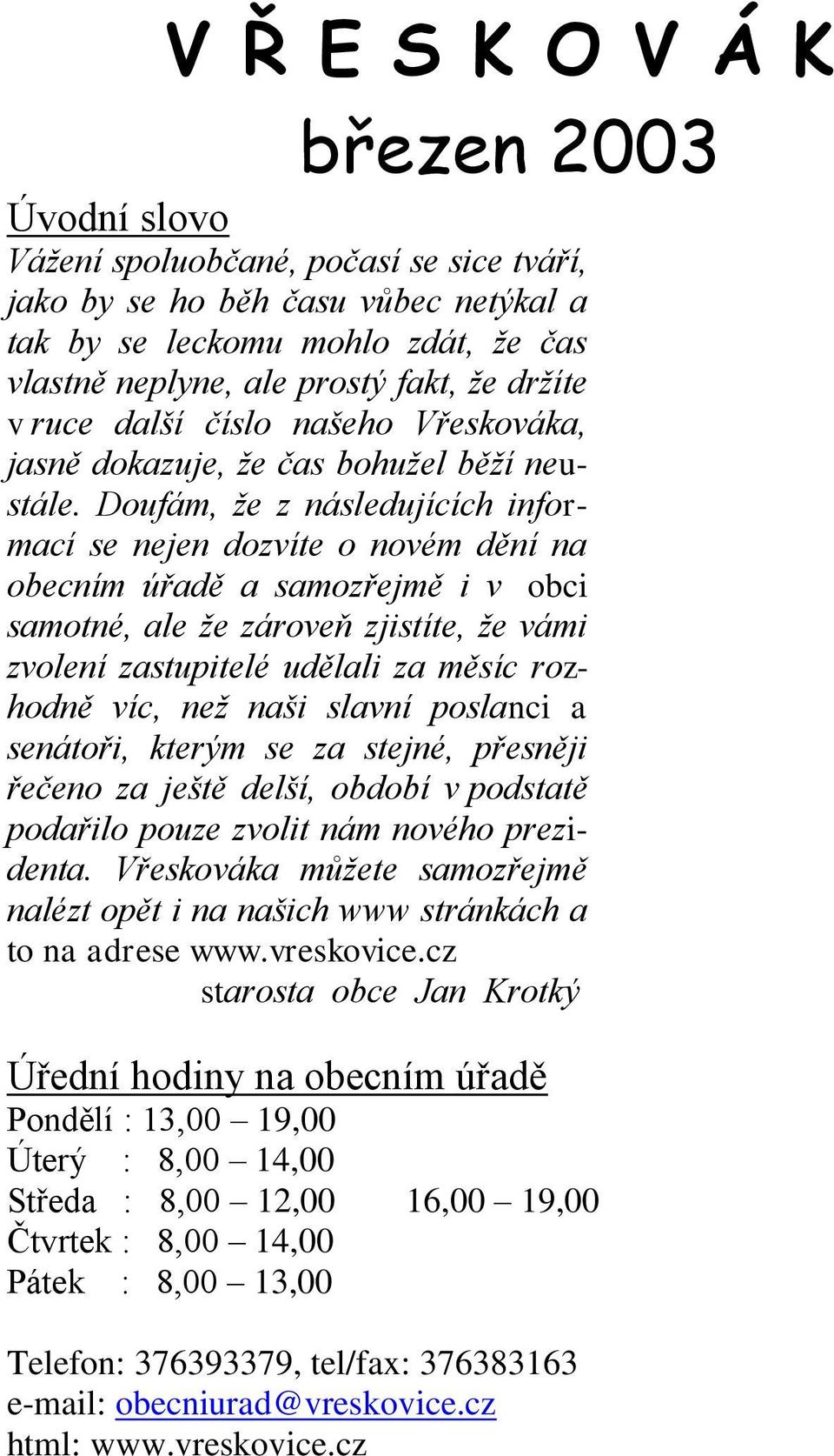 Doufám, že z následujících informací se nejen dozvíte o novém dění na obecním úřadě a samozřejmě i v obci samotné, ale že zároveň zjistíte, že vámi zvolení zastupitelé udělali za měsíc rozhodně víc,