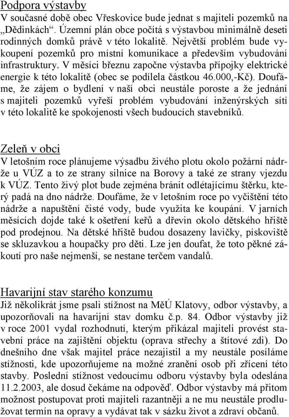 V měsíci březnu započne výstavba přípojky elektrické energie k této lokalitě (obec se podílela částkou 46.000,-Kč).