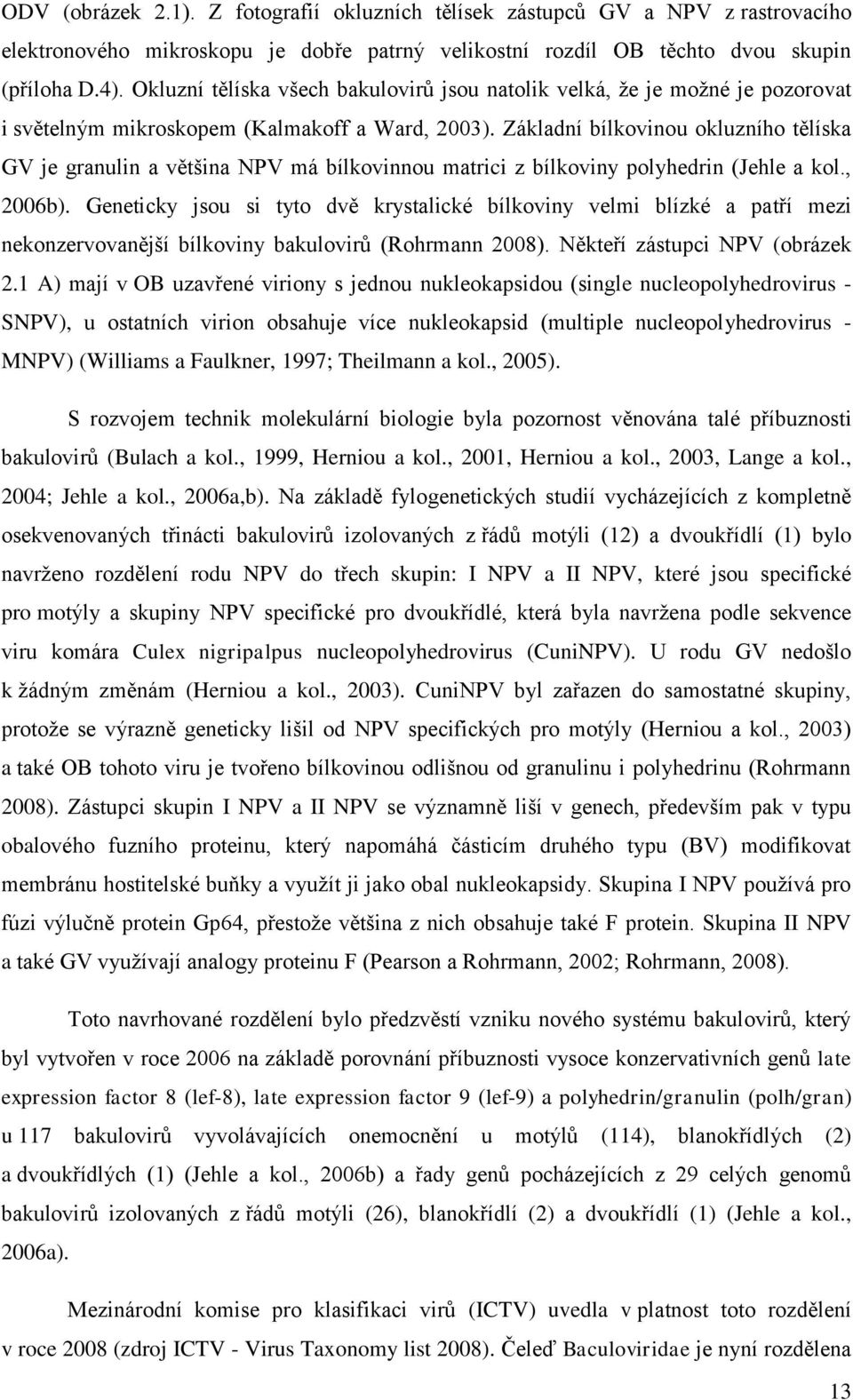 Základní bílkovinou okluzního tělíska GV je granulin a většina NPV má bílkovinnou matrici z bílkoviny polyhedrin (Jehle a kol., 2006b).