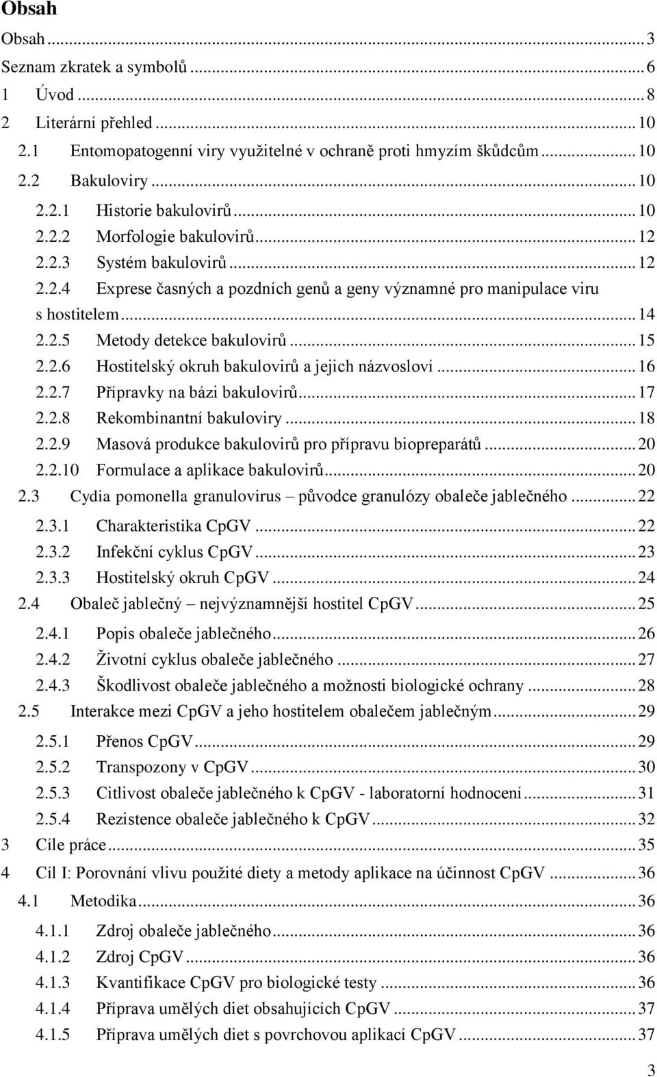 .. 15 2.2.6 Hostitelský okruh bakulovirů a jejich názvosloví... 16 2.2.7 Přípravky na bázi bakulovirů... 17 2.2.8 Rekombinantní bakuloviry... 18 2.2.9 Masová produkce bakulovirů pro přípravu biopreparátů.