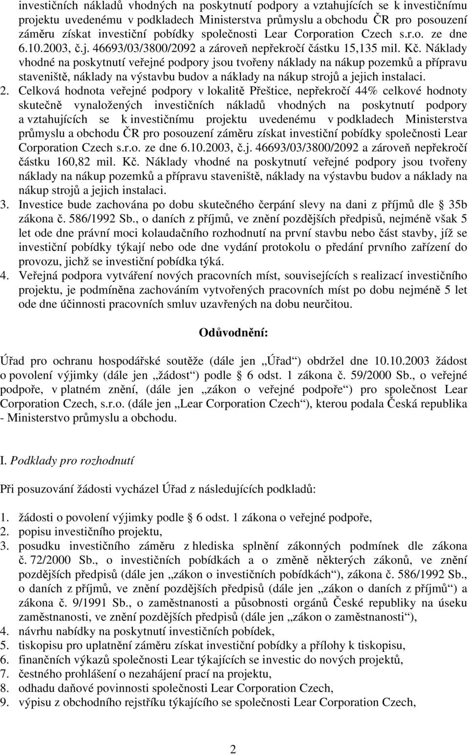 Náklady vhodné na poskytnutí veřejné podpory jsou tvořeny náklady na nákup pozemků a přípravu staveniště, náklady na výstavbu budov a náklady na nákup strojů a jejich instalaci. 2.