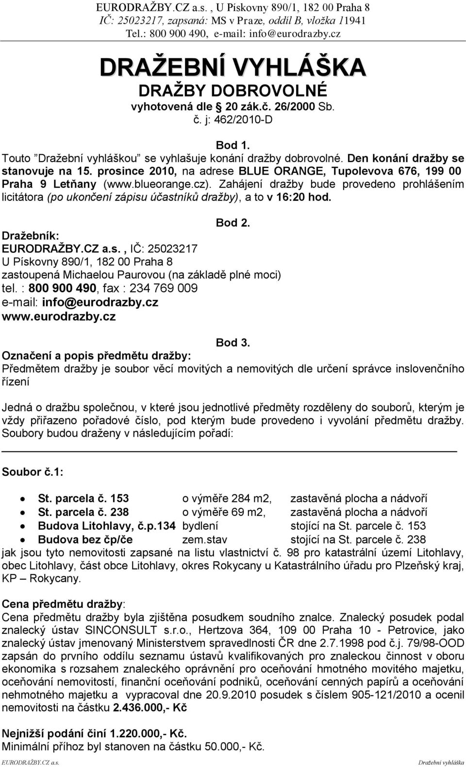 Zahájení draţby bude provedeno prohlášením licitátora (po ukončení zápisu účastníků dražby), a to v 16:20 hod. Bod 2. Draţebník: EURODRAŢBY.CZ a.s., IČ: 25023217 U Pískovny 890/1, 182 00 Praha 8 zastoupená Michaelou Paurovou (na základě plné moci) tel.