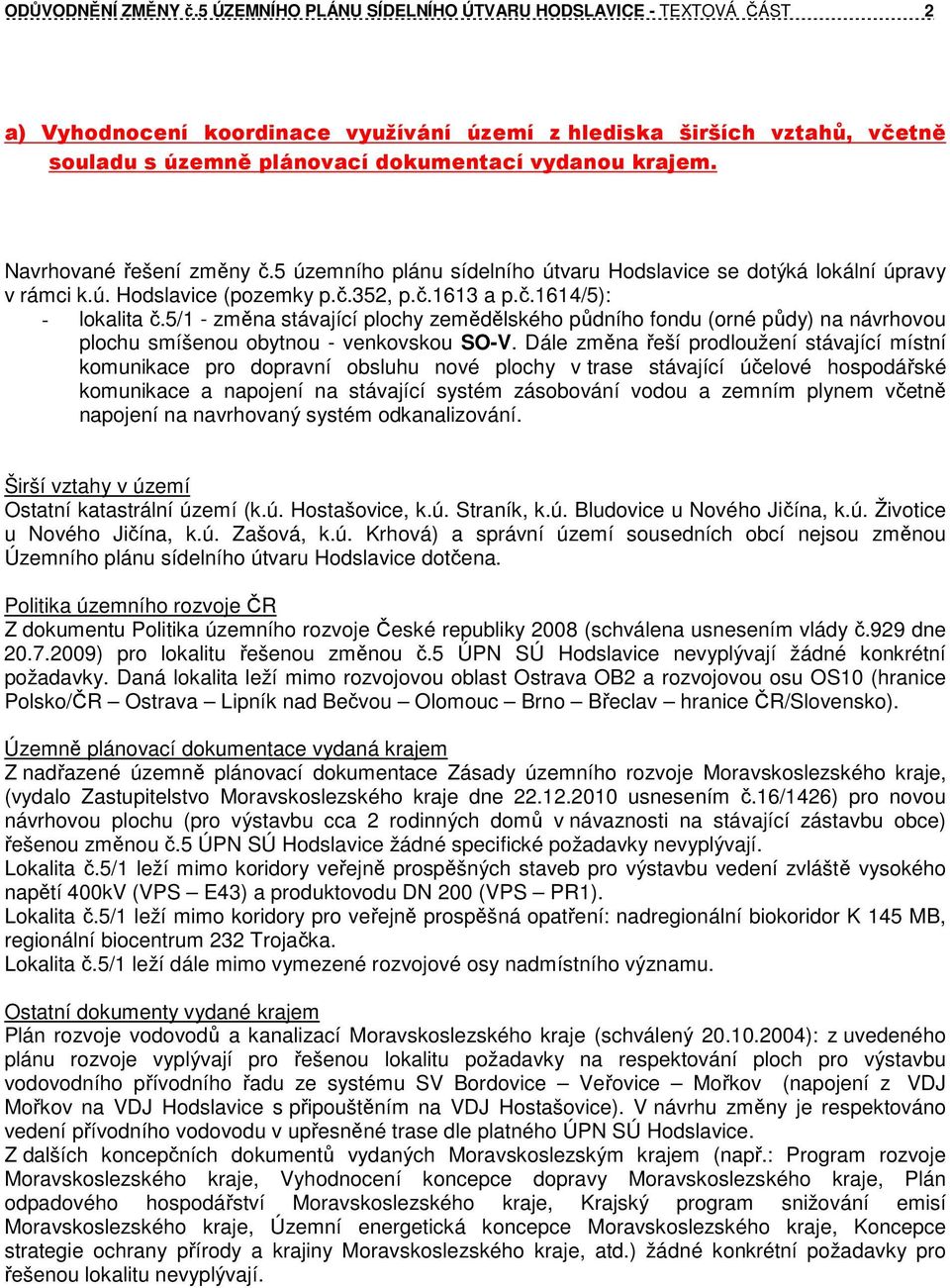 Navrhované řešení změny č.5 územního plánu sídelního útvaru Hodslavice se dotýká lokální úpravy v rámci k.ú. Hodslavice (pozemky p.č.352, p.č.1613 a p.č.1614/5): - lokalita č.