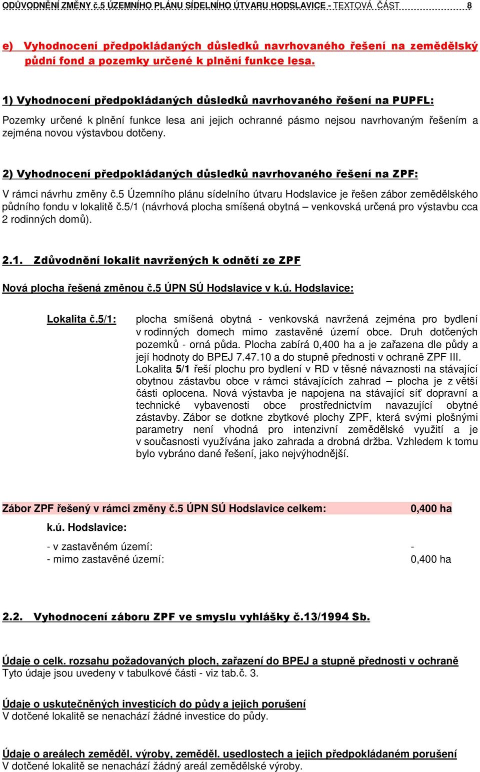 1) Vyhodnocení předpokládaných důsledků navrhovaného řešení na PUPFL: Pozemky určené k plnění funkce lesa ani jejich ochranné pásmo nejsou navrhovaným řešením a zejména novou výstavbou dotčeny.